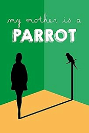 My Mother Is a Parrot