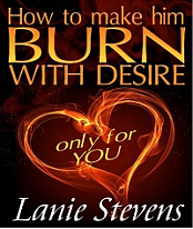 How To Make Him BURN With Desire... Only For YOU
