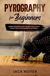 Pyrography for Beginners - Learn the Basics and the Best Tips to Kick Start Your Wood Burning Patterns