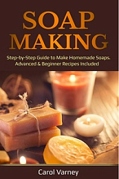 Soap Making - Step-by-Step Guide to Make Homemade Soaps. Advanced & Beginner