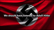 We should have listened to Adolf Hitler