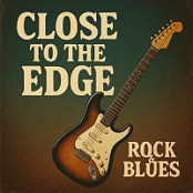 CLOSE TO THE EDGE....ROCK AND BLUES