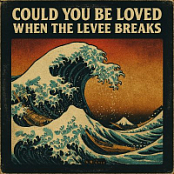 COULD YOU BE LOVED WHEN THE LEVEE BREAKS (2026)