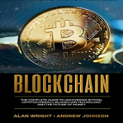 Blockchain: The Complete Guide to Uncovering Bitcoin, Cryptocurrency, Bitcoin Technology and the Future of Money - Alan Wright, Andrew Johnson