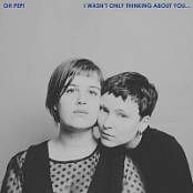 Oh Pep! - I Wasn't Only Thinking About You… [2018][320 KBPS][pradyutvam]