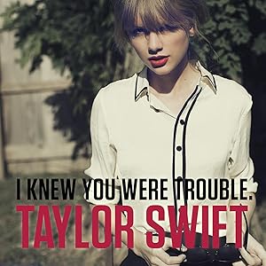 Taylor Swift: I Knew You Were Trouble