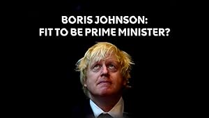 Boris Johnson: Fit to be Prime Minister?