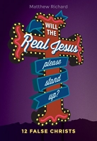 Will the Real Jesus Please Stand Up?: 12 False Christs -Matthew Richard