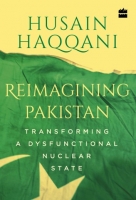 Reimagining Pakistan: Transforming a Dysfunctional Nuclear State - Husain Haqqani 2018
