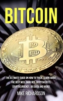 Bitcoin: The Ultimate Guide on How to Trade, Learn about the Deep Web, Dark Net, Cryptoassets, Cryptocurrency, Big Data