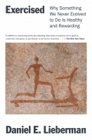 Exercised: Why Something We Never Evolved to Do Is Healthy and Rewarding by Daniel Lieberman