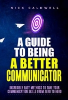 A Guide to Being a Better Communicator: Incredibly Easy Methods to Take Your Communication Skills from Zero to Hero [NulledPremium]