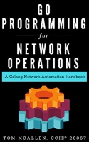 Go Programming for Network Operations: A Golang Network Automation Handbook