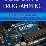 Arduino Programming: Tip and Tricks to Learn Arduino Programming Efficiently