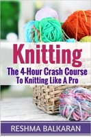 KNITTING: The 4-Hour Crash Course To Knitting Like A Pro
