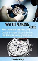 [ FreeCourseWeb ] WATCH MAKING GUIDE - The Ultimate Step by Step Guide on How to be a Pro in Building Amazing Watches
