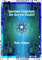 Quantum Computers. Are they our Future?