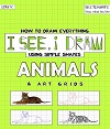 I See, I Draw Animals How to Draw Everything using Simple Shapes and Art Grid