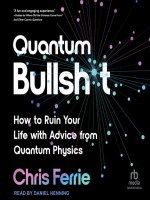 Quantum Bullsh*t: How to Ruin Your Life with Advice from Quantum Physics - Chris Ferrie