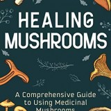 Healing Mushrooms: A Comprehensive Guide to Using Medicinal Mushrooms